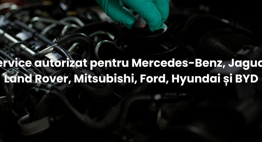 Service autorizat pentru Mercedes-Benz, Jaguar, Land Rover, Mitsubishi, Ford, Hyundai și BYD